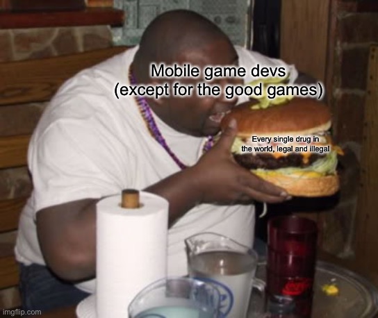 PPWWWWW | Mobile game devs (except for the good games); Every single drug in the world, legal and illegal | image tagged in fat guy eating burger | made w/ Imgflip meme maker