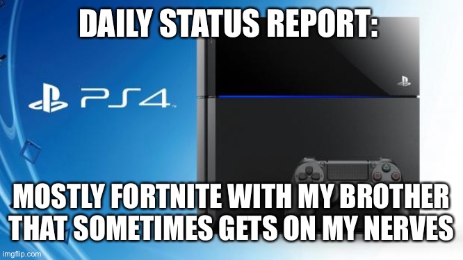 Ps4 | DAILY STATUS REPORT:; MOSTLY FORTNITE WITH MY BROTHER THAT SOMETIMES GETS ON MY NERVES | image tagged in ps4,daily,status,report | made w/ Imgflip meme maker