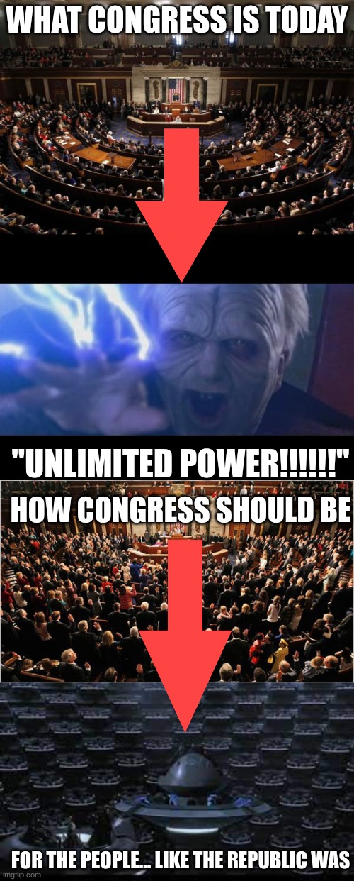 WHAT CONGRESS IS TODAY; "UNLIMITED POWER!!!!!!"; HOW CONGRESS SHOULD BE; FOR THE PEOPLE... LIKE THE REPUBLIC WAS | image tagged in congress,darth sidious unlimited power | made w/ Imgflip meme maker