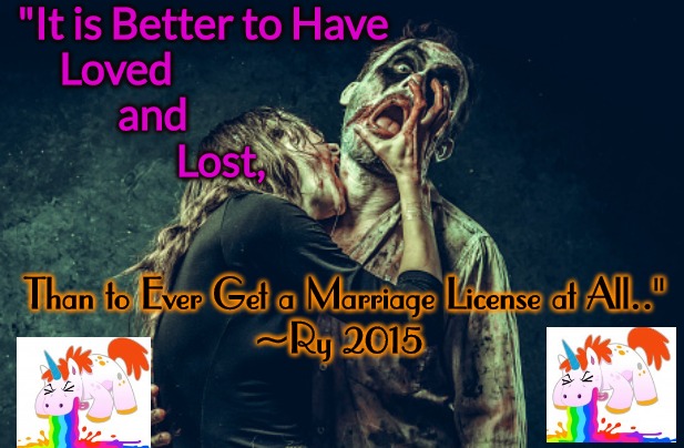 Hold Hands And Say I Chew | "It is Better to Have
     Loved 
            and 
                   Lost, Than to Ever Get a Marriage License at All.."
~Ry 2015 | image tagged in a dead issue,are you married or happy | made w/ Imgflip meme maker