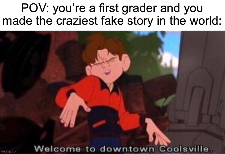 Welcome to Downtown Coolsville | POV: you’re a first grader and you made the craziest fake story in the world: | image tagged in welcome to downtown coolsville | made w/ Imgflip meme maker