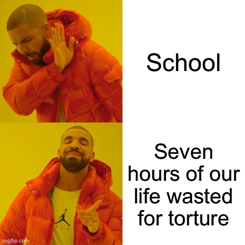 Great | School; Seven hours of our life wasted for torture | image tagged in memes,drake hotline bling,school,oh wow are you actually reading these tags,stop reading the tags | made w/ Imgflip meme maker