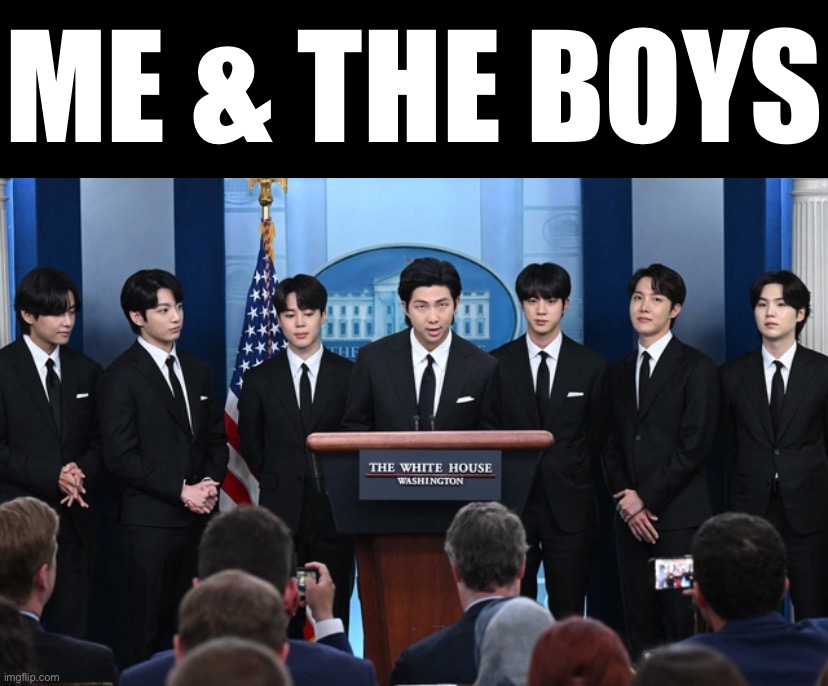 BTS in the White House | ME & THE BOYS | image tagged in bts in the white house | made w/ Imgflip meme maker