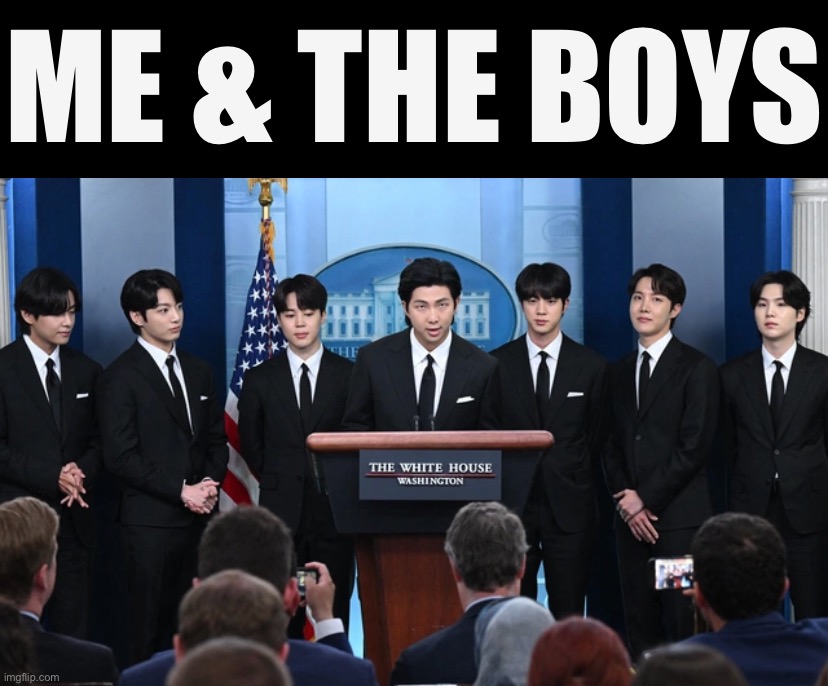 Yes, that is BTS; yes, this is the actual White House briefing room; and yes, this happened | ME & THE BOYS | image tagged in bts in the white house,b,t,s,in the white house,suga look | made w/ Imgflip meme maker