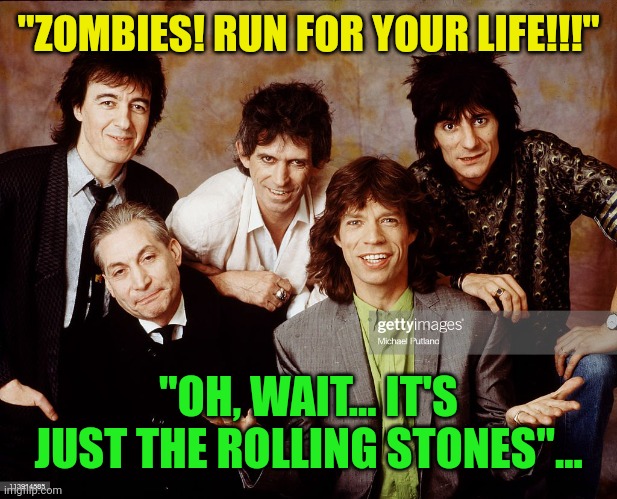 "Zombies! Rub for your life!!!" | "ZOMBIES! RUN FOR YOUR LIFE!!!"; "OH, WAIT... IT'S JUST THE ROLLING STONES"... | image tagged in the rolling stones | made w/ Imgflip meme maker