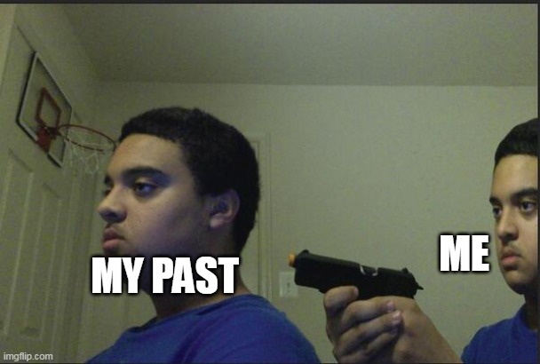 Trust Nobody, Not Even Yourself | ME; MY PAST | image tagged in trust nobody not even yourself | made w/ Imgflip meme maker