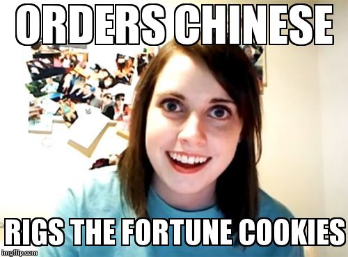 Overly Attached Girlfriend | ORDERS CHINESE RIGS THE FORTUNE COOKIES | image tagged in memes,overly attached girlfriend,AdviceAnimals | made w/ Imgflip meme maker