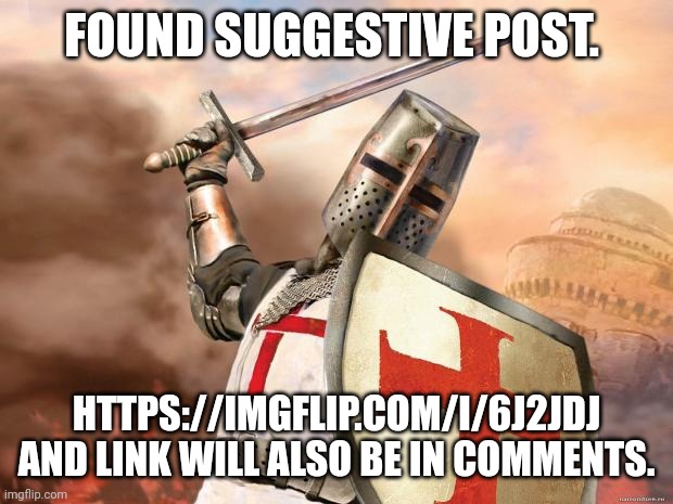 crusader | FOUND SUGGESTIVE POST. HTTPS://IMGFLIP.COM/I/6J2JDJ AND LINK WILL ALSO BE IN COMMENTS. | image tagged in crusader | made w/ Imgflip meme maker