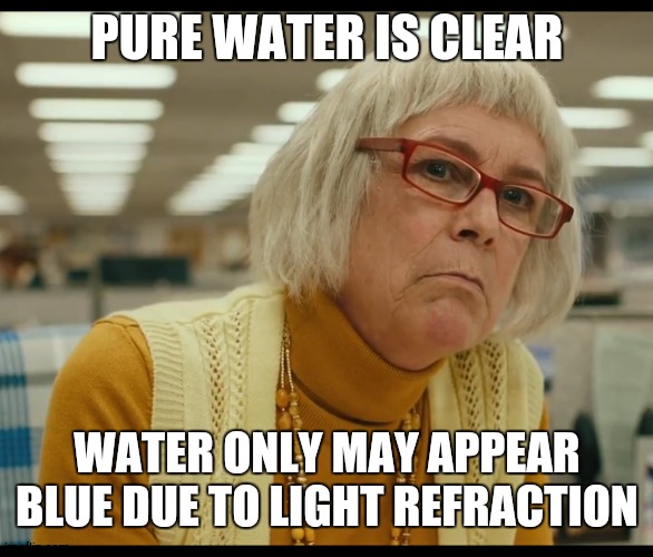 Auditor Bitch | PURE WATER IS CLEAR WATER ONLY MAY APPEAR BLUE DUE TO LIGHT REFRACTION | image tagged in auditor bitch | made w/ Imgflip meme maker