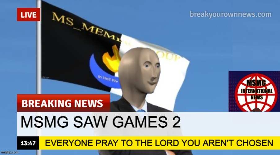 MSMG News (OLD, DO NOT USE) | MSMG SAW GAMES 2; EVERYONE PRAY TO THE LORD YOU AREN'T CHOSEN | image tagged in msmg news | made w/ Imgflip meme maker