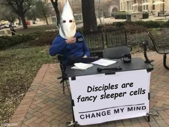 Change my religion | Disciples are fancy sleeper cells | image tagged in memes,change my mind | made w/ Imgflip meme maker