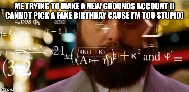 LIKE HOW OLD WOULD I BE ON THIS DAY IDK OMFT | ME TRYING TO MAKE A NEW GROUNDS ACCOUNT (I CANNOT PICK A FAKE BIRTHDAY CAUSE I’M TOO STUPID) | image tagged in hangover allen | made w/ Imgflip meme maker