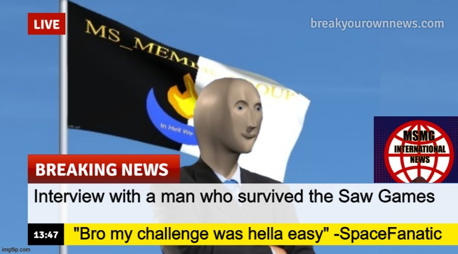 MSMG News (OLD, DO NOT USE) | Interview with a man who survived the Saw Games; "Bro my challenge was hella easy" -SpaceFanatic | image tagged in msmg news | made w/ Imgflip meme maker