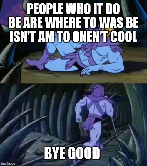 Confusion't | PEOPLE WHO IT DO BE ARE WHERE TO WAS BE ISN'T AM TO ONEN'T COOL; BYE GOOD | image tagged in skeletor disturbing facts,godzilla had a stroke trying to read this and fricking died | made w/ Imgflip meme maker