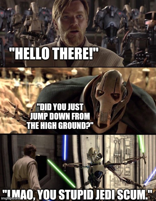 General Kenobi "Hello there" | "HELLO THERE!"; "DID YOU JUST JUMP DOWN FROM THE HIGH GROUND?"; "LMAO, YOU STUPID JEDI SCUM." | image tagged in general kenobi hello there | made w/ Imgflip meme maker