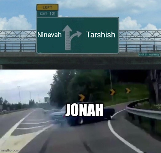I just thought of this.. | Ninevah; Tarshish; JONAH | image tagged in memes,left exit 12 off ramp | made w/ Imgflip meme maker