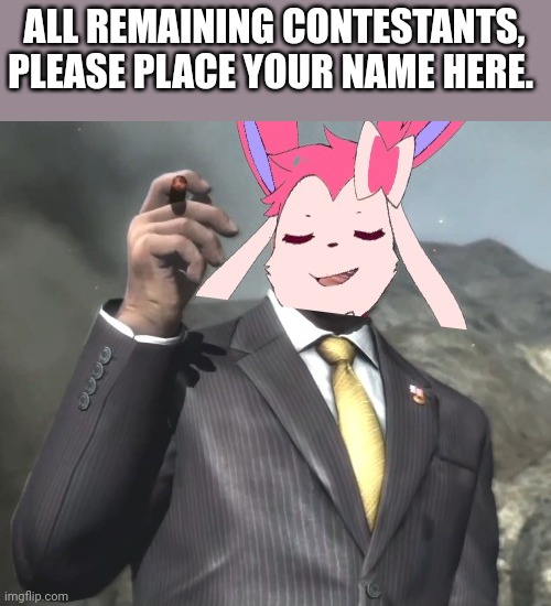 Senator sylveon. | ALL REMAINING CONTESTANTS, PLEASE PLACE YOUR NAME HERE. | image tagged in senator sylveon | made w/ Imgflip meme maker