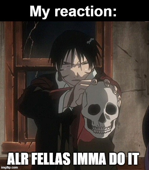 My reaction | ALR FELLAS IMMA DO IT | image tagged in my reaction | made w/ Imgflip meme maker