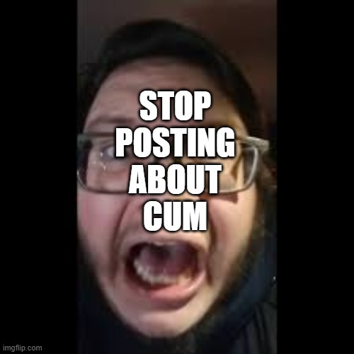 STOP. POSTING. ABOUT AMONG US | STOP
POSTING
ABOUT
CUM | image tagged in stop posting about among us | made w/ Imgflip meme maker