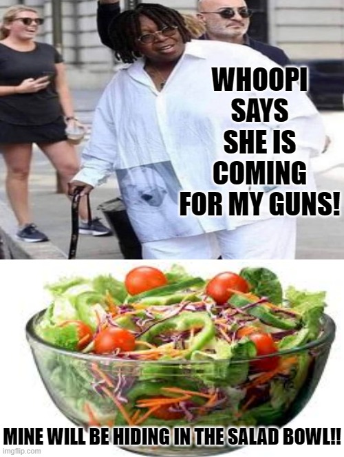 What are you going to do when Whoopi comes for your guns? | WHOOPI SAYS SHE IS COMING FOR MY GUNS! MINE WILL BE HIDING IN THE SALAD BOWL!! | image tagged in whoopi goldberg,moron,stupid liberals | made w/ Imgflip meme maker