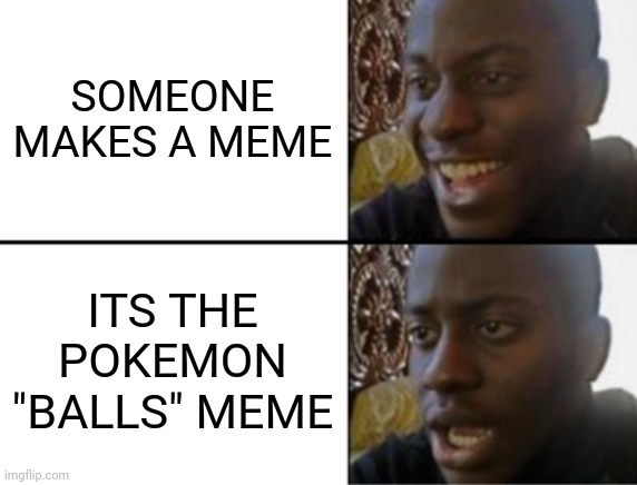 Oh yeah! Oh no... | SOMEONE MAKES A MEME; ITS THE POKEMON "BALLS" MEME | image tagged in oh yeah oh no | made w/ Imgflip meme maker