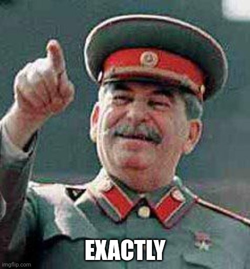 Stalin says | EXACTLY | image tagged in stalin says | made w/ Imgflip meme maker