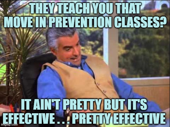 Peterman Job Done | THEY TEACH YOU THAT MOVE IN PREVENTION CLASSES? IT AIN'T PRETTY BUT IT'S EFFECTIVE . . . PRETTY EFFECTIVE | image tagged in peterman job done | made w/ Imgflip meme maker