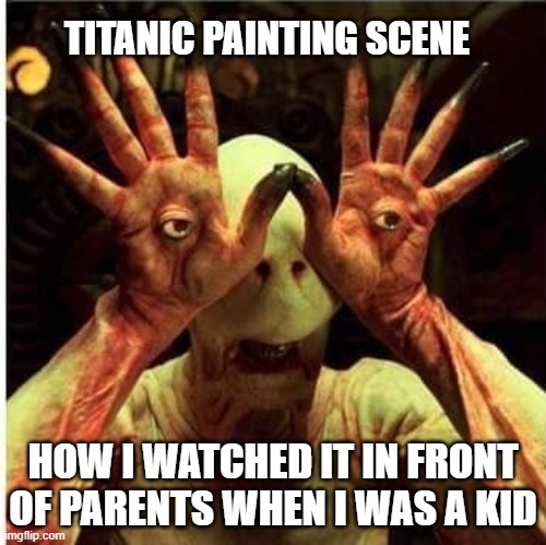 Titanic | TITANIC PAINTING SCENE; HOW I WATCHED IT IN FRONT OF PARENTS WHEN I WAS A KID | image tagged in funny,funny memes | made w/ Imgflip meme maker