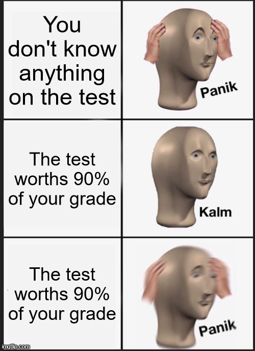 Panik Kalm Panik Meme | You don't know anything on the test; The test worths 90% of your grade; The test worths 90% of your grade | image tagged in memes,panik kalm panik | made w/ Imgflip meme maker