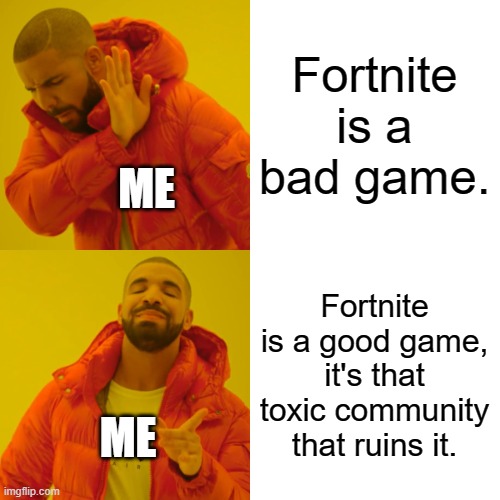 Drake Hotline Bling Meme | Fortnite is a bad game. Fortnite is a good game, it's that toxic community that ruins it. ME ME | image tagged in memes,drake hotline bling | made w/ Imgflip meme maker