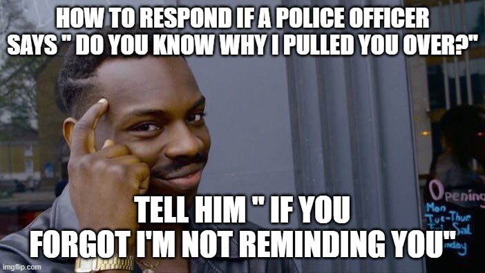 Roll Safe Think About It | HOW TO RESPOND IF A POLICE OFFICER SAYS " DO YOU KNOW WHY I PULLED YOU OVER?"; TELL HIM " IF YOU FORGOT I'M NOT REMINDING YOU" | image tagged in memes,roll safe think about it | made w/ Imgflip meme maker