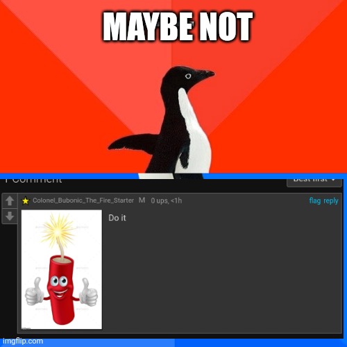 Colonel_Bubonic_The_Fire_Starter | MAYBE NOT; JK, I WILL... FOR NOW | image tagged in memes,socially awesome awkward penguin | made w/ Imgflip meme maker