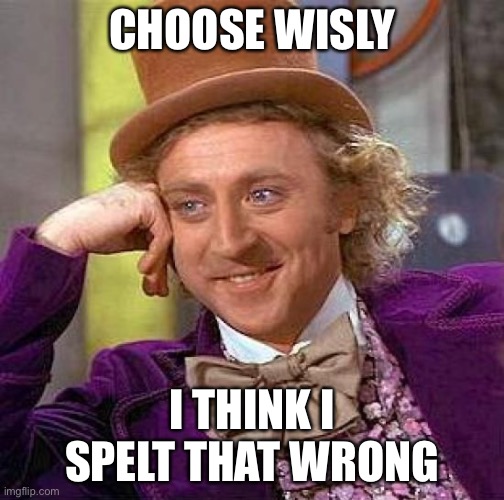 Creepy Condescending Wonka Meme | CHOOSE WISLY I THINK I SPELT THAT WRONG | image tagged in memes,creepy condescending wonka | made w/ Imgflip meme maker