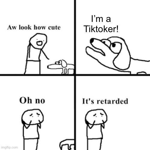 shart | I’m a Tiktoker! | image tagged in oh no its retarted,tiktok sucks,meme | made w/ Imgflip meme maker