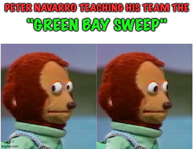 A trick play to end all trick plays | PETER NAVARRO TEACHING HIS TEAM THE; "GREEN BAY SWEEP" | image tagged in monkey puppet looking away good quality | made w/ Imgflip meme maker