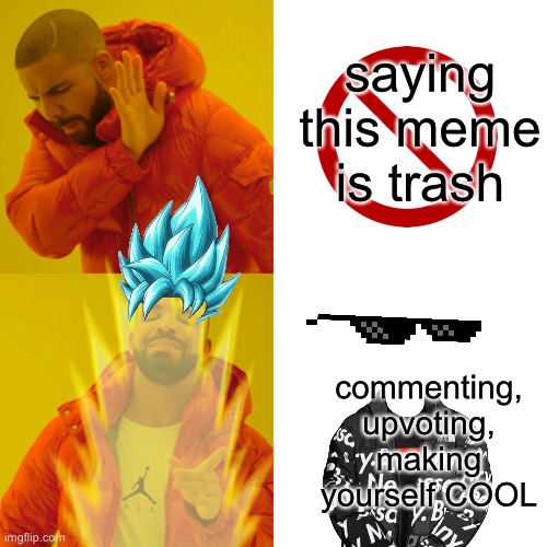 took 2 min of edits :D | saying this meme is trash; commenting, upvoting, making yourself COOL | image tagged in goku drip,drake,like pls | made w/ Imgflip meme maker
