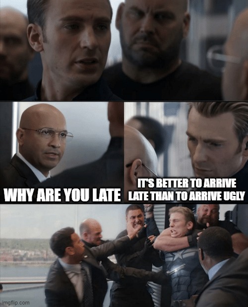 Captain America Elevator Fight | WHY ARE YOU LATE; IT'S BETTER TO ARRIVE LATE THAN TO ARRIVE UGLY | image tagged in captain america elevator fight | made w/ Imgflip meme maker