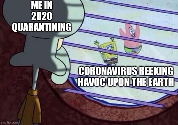 Squidward window | ME IN 2020 QUARANTINING; CORONAVIRUS REEKING HAVOC UPON THE EARTH | image tagged in squidward window | made w/ Imgflip meme maker