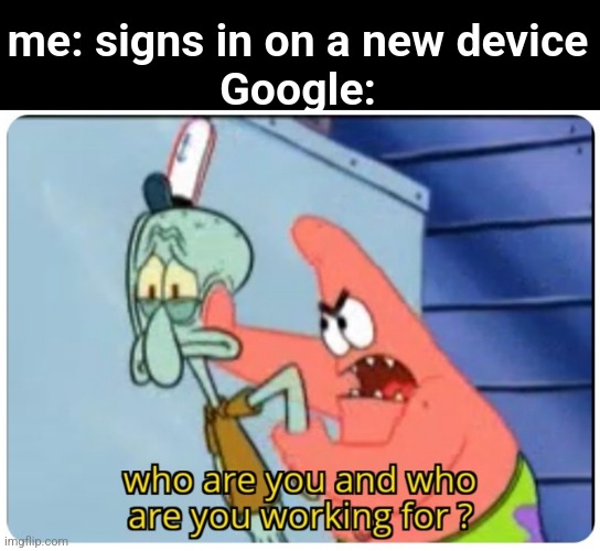 gogle | me: signs in on a new device
Google: | image tagged in who are you and who are you working for,funny,memes | made w/ Imgflip meme maker