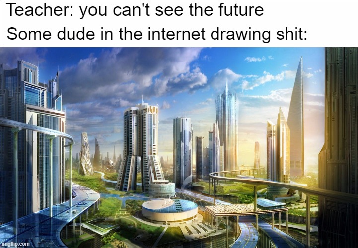 "you can't see the future ??" | Teacher: you can't see the future; Some dude in the internet drawing shit: | image tagged in in the future,white background | made w/ Imgflip meme maker