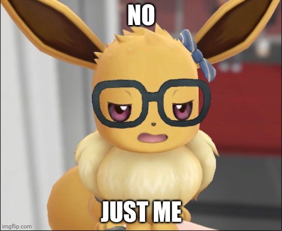 Unimpressed Eevee | NO JUST ME | image tagged in unimpressed eevee | made w/ Imgflip meme maker