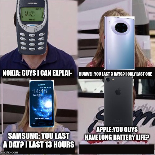Phones | NOKIA: GUYS I CAN EXPLAI-; HUAWEI: YOU LAST 3 DAYS? I ONLY LAST ONE; APPLE:YOU GUYS HAVE LONG BATTERY LIFE? SAMSUNG: YOU LAST A DAY? I LAST 13 HOURS | image tagged in you guys are getting paid template | made w/ Imgflip meme maker