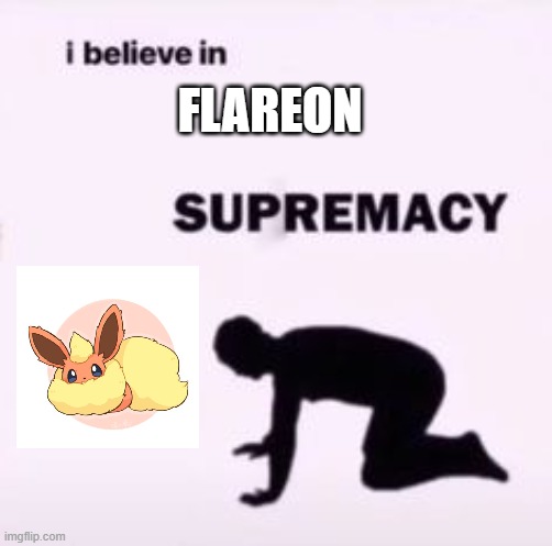 I believe in supremacy | FLAREON | image tagged in i believe in supremacy | made w/ Imgflip meme maker