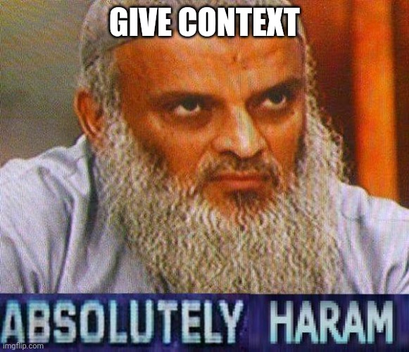 absolutely haram | GIVE CONTEXT | image tagged in absolutely haram | made w/ Imgflip meme maker