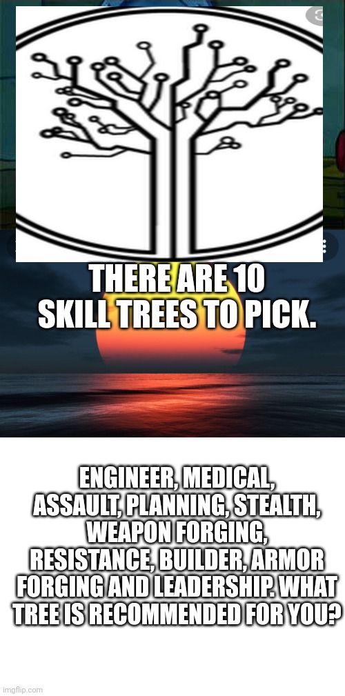 And answer in comments what you think I'll be. | THERE ARE 10 SKILL TREES TO PICK. ENGINEER, MEDICAL, ASSAULT, PLANNING, STEALTH, WEAPON FORGING, RESISTANCE, BUILDER, ARMOR FORGING AND LEADERSHIP. WHAT TREE IS RECOMMENDED FOR YOU? | image tagged in memes,don't you squidward,meme soda template no 2,blank white template | made w/ Imgflip meme maker