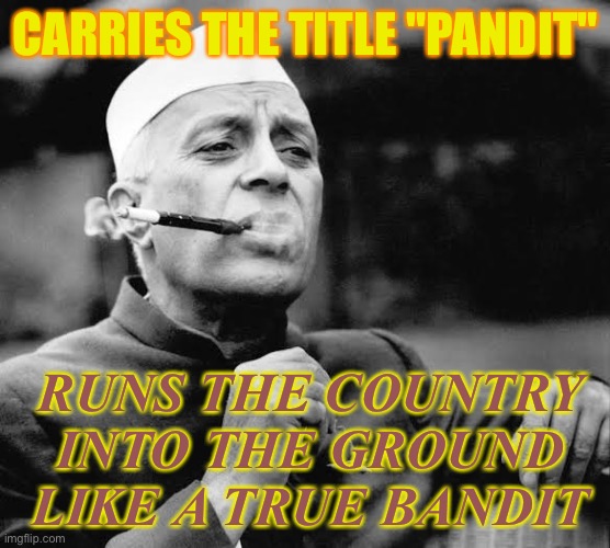 like “a real bandit” | CARRIES THE TITLE "PANDIT"; RUNS THE COUNTRY INTO THE GROUND LIKE A TRUE BANDIT | image tagged in jawaharlal nehru | made w/ Imgflip meme maker