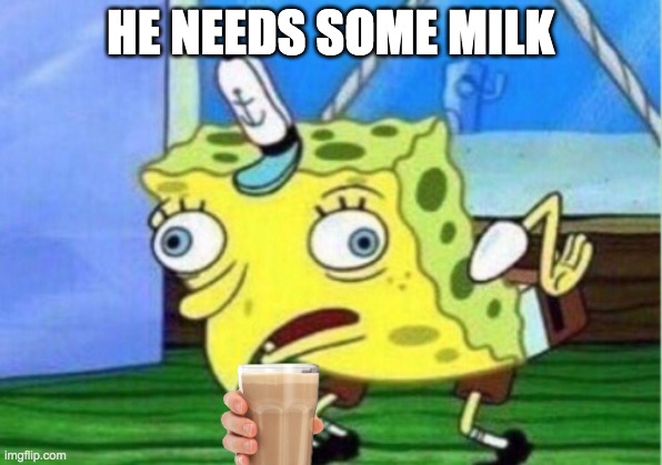 SpongeBob | HE NEEDS SOME MILK | image tagged in memes,mocking spongebob | made w/ Imgflip meme maker