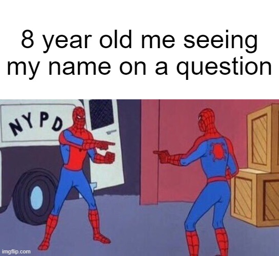 LoL | 8 year old me seeing my name on a question | image tagged in blank white template,spiderman pointing at spiderman | made w/ Imgflip meme maker