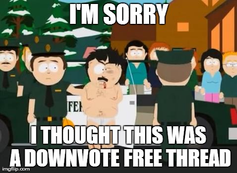Randy Marsh | I'M SORRY I THOUGHT THIS WAS A DOWNVOTE FREE THREAD | image tagged in randy marsh,AdviceAnimals | made w/ Imgflip meme maker