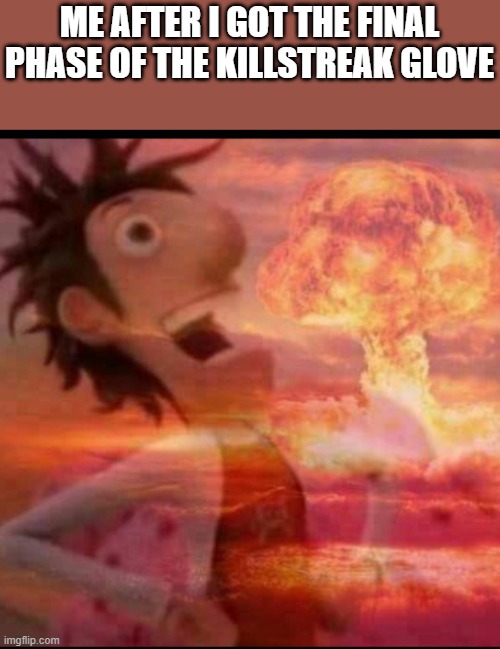 nice | ME AFTER I GOT THE FINAL PHASE OF THE KILLSTREAK GLOVE | image tagged in mushroomcloudy,roblox,roblox meme | made w/ Imgflip meme maker